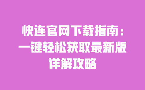 快连官网下载指南:一键轻松获取最新版详解攻略 一