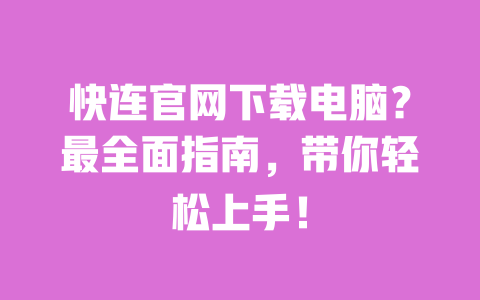 快连官网下载电脑?最全面指南,带你轻松上手! 一