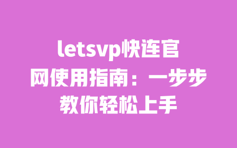 letsvp快连官网使用指南:一步步教你轻松上手 一