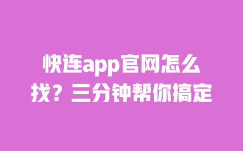 快连app官网怎么找?三分钟帮你搞定 一