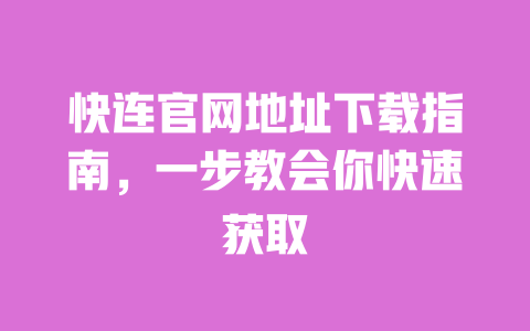 快连官网地址下载指南,一步教会你快速获取 一