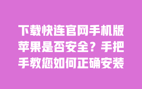 下载快连官网手机版苹果是否安全?手把手教您如何正确安装 一