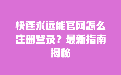 快连永远能官网怎么注册登录?最新指南揭秘 一
