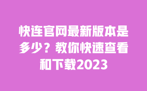 快连官网最新版本是多少?教你快速查看和下载2023 一