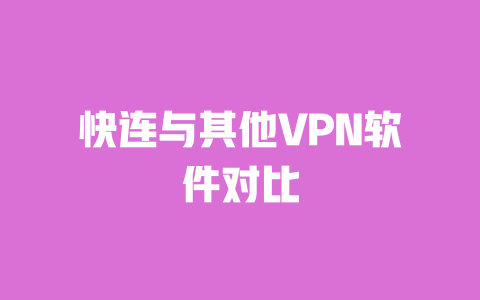 快连与其他VPN软件对比 一