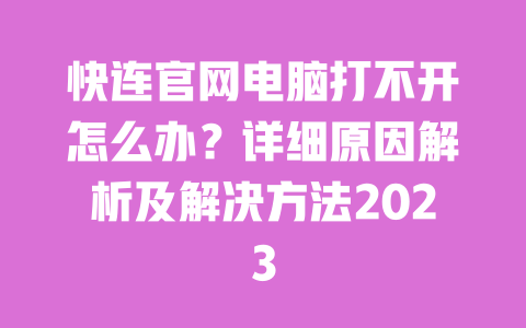 快连官网电脑打不开怎么办？详细原因解析及解决方法2023 一