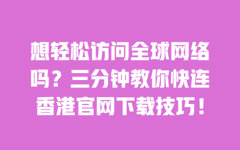 想轻松访问全球网络吗?三分钟教你快连香港官网下载技巧! 一