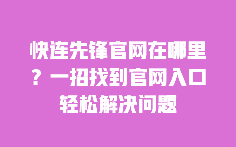 快连先锋官网在哪里?一招找到官网入口轻松解决问题 一
