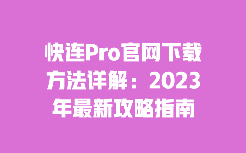 快连Pro官网下载方法详解：2023年最新攻略指南 一