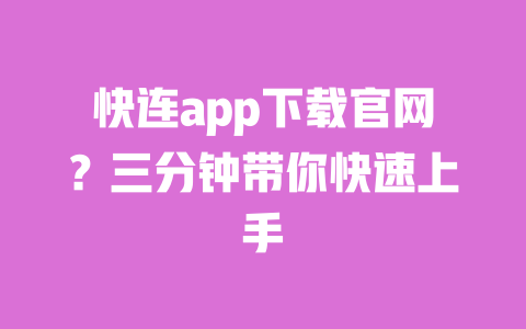 快连app下载官网?三分钟带你快速上手 一