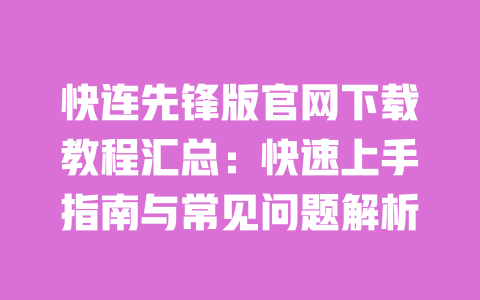 快连先锋版官网下载教程汇总:快速上手指南与常见问题解析 一