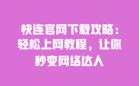 快连官网下载攻略:轻松上网教程,让你秒变网络达人 一