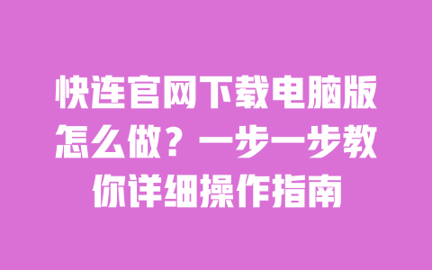 快连官网下载电脑版怎么做？一步一步教你详细操作指南 一