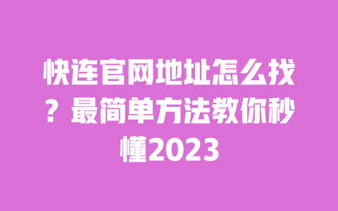 快连官网地址怎么找?最简单方法教你秒懂2023 一