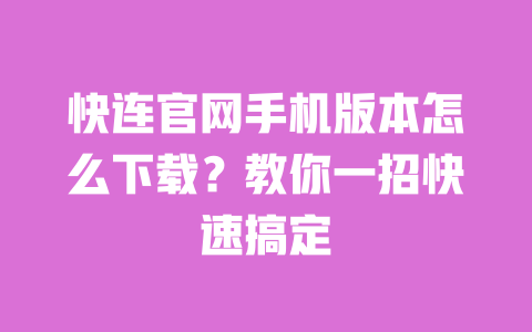 快连官网手机版本怎么下载?教你一招快速搞定 一