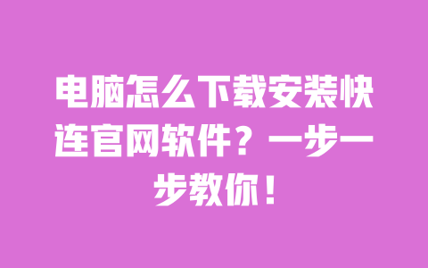 电脑怎么下载安装快连官网软件？一步一步教你！ 一
