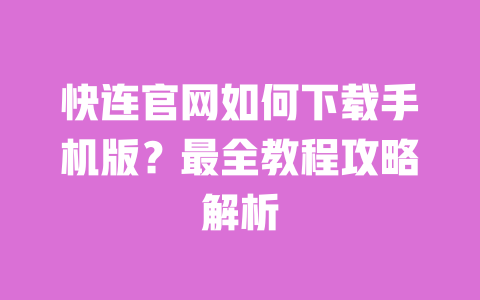 快连官网如何下载手机版?最全教程攻略解析 一