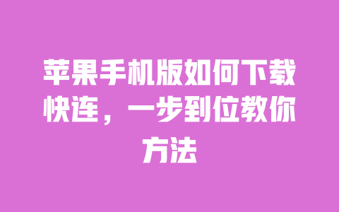 苹果手机版如何下载快连,一步到位教你方法 一