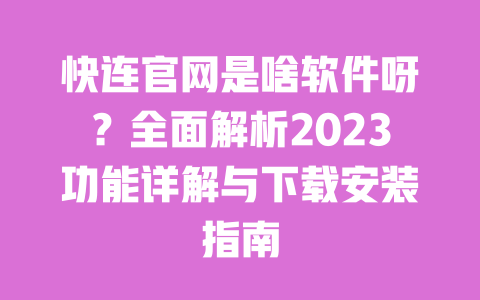 快连官网是啥软件呀？全面解析2023功能详解与下载安装指南 一