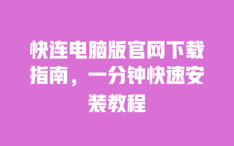 快连电脑版官网下载指南,一分钟快速安装教程 一