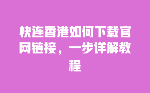 快连香港如何下载官网链接，一步详解教程 一