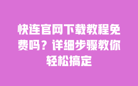 快连官网下载教程免费吗？详细步骤教你轻松搞定 一
