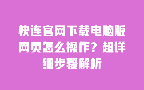 快连官网下载电脑版网页怎么操作?超详细步骤解析 一