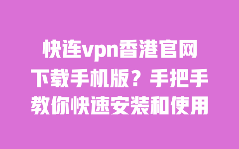 快连vpn香港官网下载手机版?手把手教你快速安装和使用 一