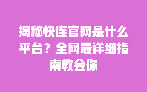 揭秘快连官网是什么平台？全网最详细指南教会你 一