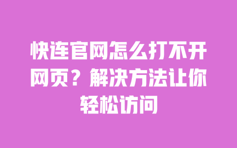 快连官网怎么打不开网页?解决方法让你轻松访问 一