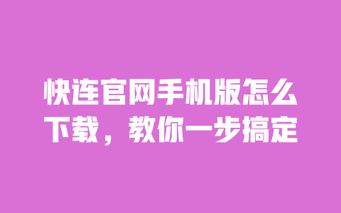 快连官网手机版怎么下载,教你一步搞定 一