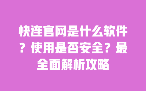 快连官网是什么软件?使用是否安全?最全面解析攻略 一