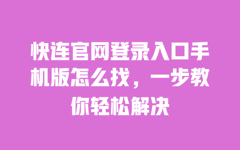 快连官网登录入口手机版怎么找，一步教你轻松解决 一