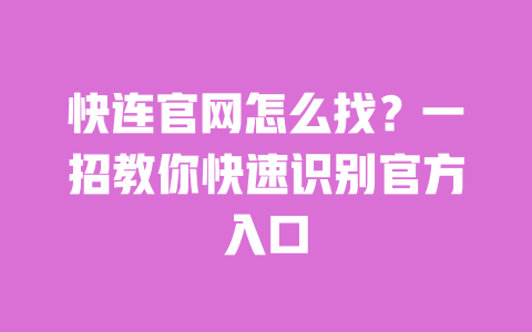 快连官网怎么找?一招教你快速识别官方入口 一