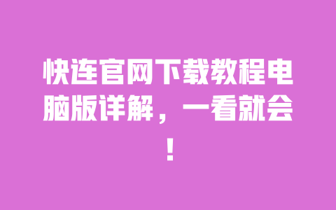 快连官网下载教程电脑版详解，一看就会！ 一