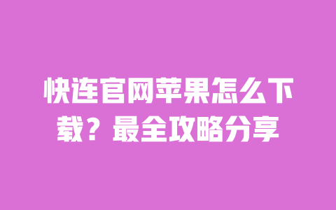 快连官网苹果怎么下载?最全攻略分享 一