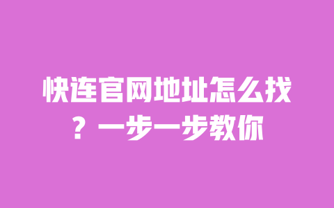 快连官网地址怎么找？一步一步教你 一