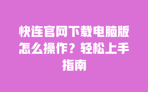 快连官网下载电脑版怎么操作?轻松上手指南 一