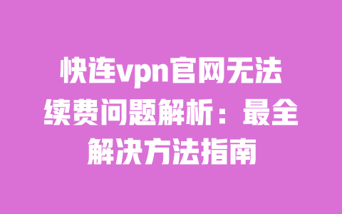 快连vpn官网无法续费问题解析：最全解决方法指南 一