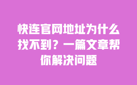 快连官网地址为什么找不到?一篇文章帮你解决问题 一