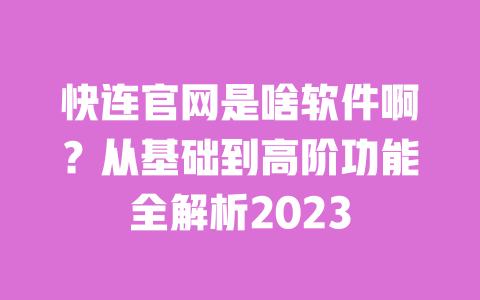 快连官网是啥软件啊？从基础到高阶功能全解析2023 一
