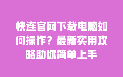快连官网下载电脑如何操作？最新实用攻略助你简单上手 一