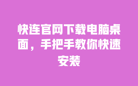 快连官网下载电脑桌面,手把手教你快速安装 一