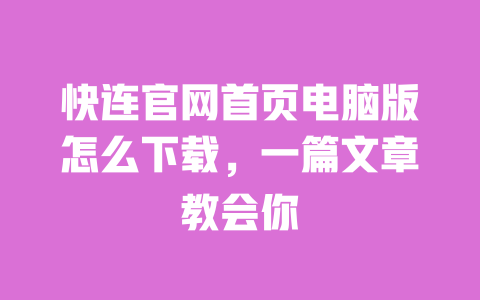 快连官网首页电脑版怎么下载，一篇文章教会你 一