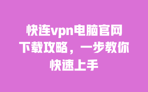 快连vpn电脑官网下载攻略,一步教你快速上手 一