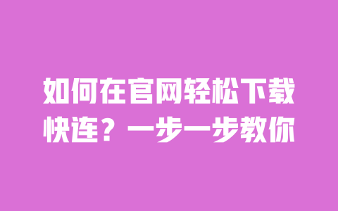 如何在官网轻松下载快连?一步一步教你 一