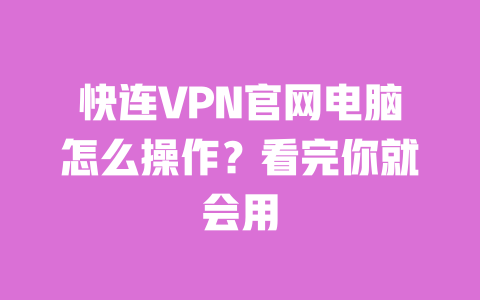 快连VPN官网电脑怎么操作？看完你就会用 一