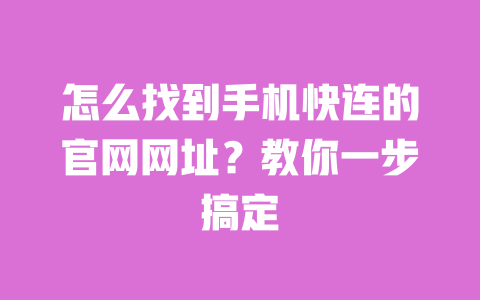 怎么找到手机快连的官网网址？教你一步搞定 一
