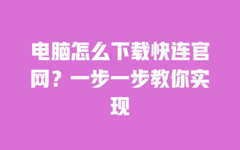 电脑怎么下载快连官网?一步一步教你实现 一
