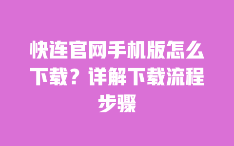 快连官网手机版怎么下载？详解下载流程步骤 一